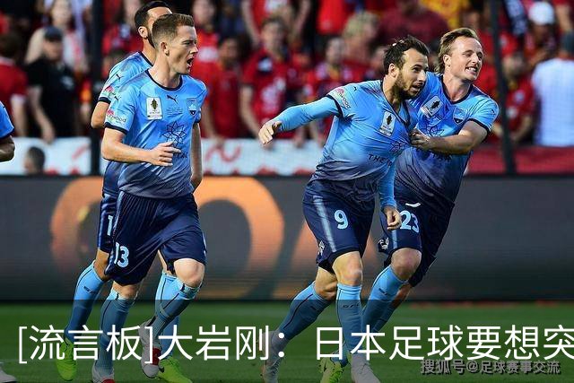 [流言板]大岩刚：日本足球要想突破，先确保20-30人在欧冠淘汰赛首发